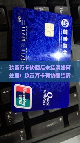 玖富万卡协商后未结清如何处理
