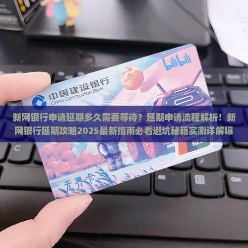 新网银行申请延期多久需要等待多长时间