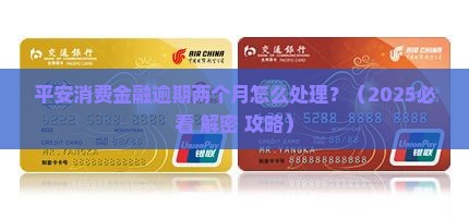 平安消费金融逾期两个月怎么处理