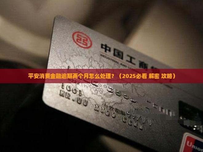 平安消费金融逾期两个月怎么处理