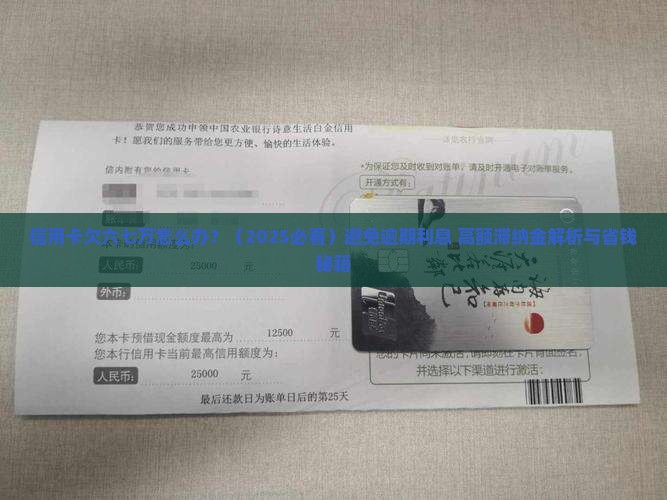 信用卡欠六七万怎么办避免逾期利息高额滞纳金