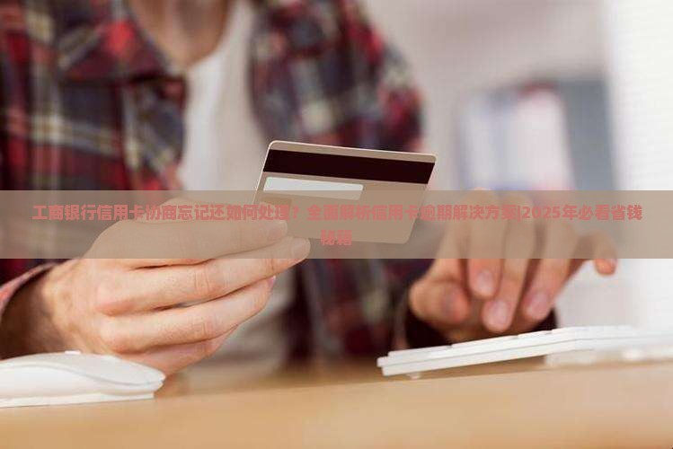 工商银行信用卡协商忘记还如何处理