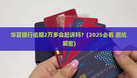 华夏银行逾期2万多会起诉吗