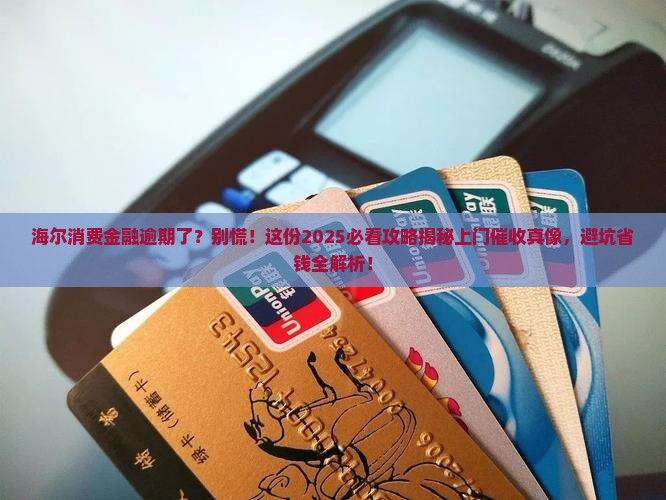 海尔消费金融逾期会上门吗需要注意什么