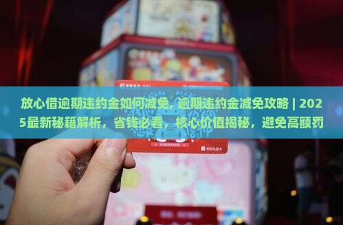 放心借逾期违约金如何减免