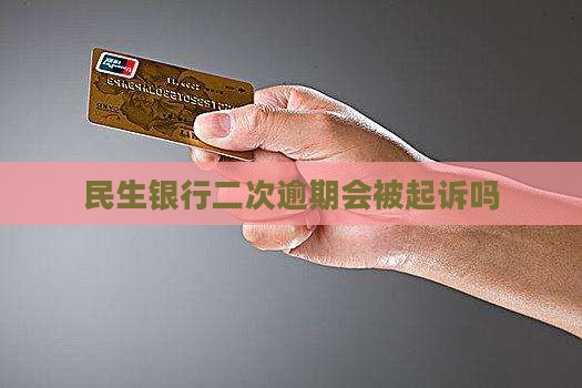 民生银行二次逾期会被起诉吗