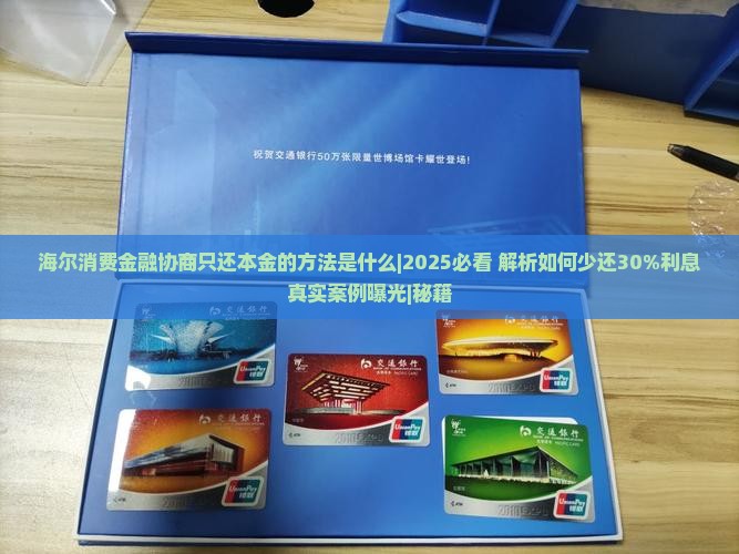 海尔消费金融协商只还本金的方法是什么