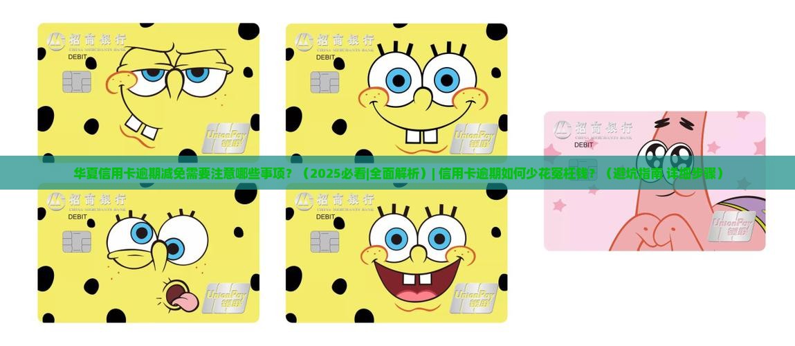 华夏信用卡逾期减免需要注意哪些事项