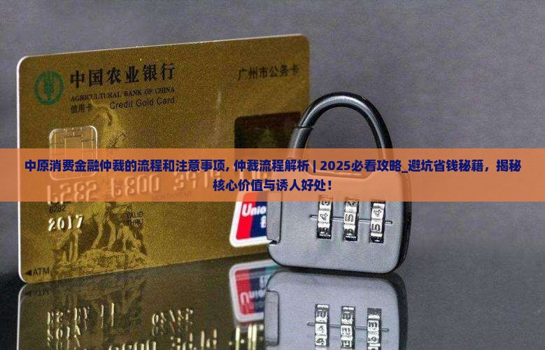 中原消费金融仲裁的流程和注意事项 中原消费金融仲裁的流程和注意事项