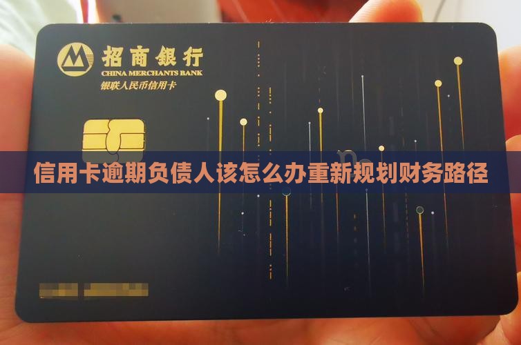 信用卡逾期负债人该怎么办重新规划财务路径