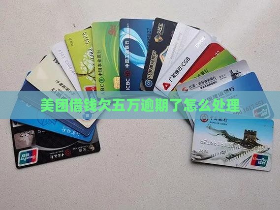 美团借钱欠五万逾期了怎么处理