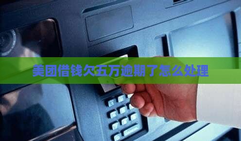 美团借钱欠五万逾期了怎么处理