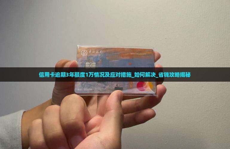 信用卡逾期3年额度1万情况及应对措施