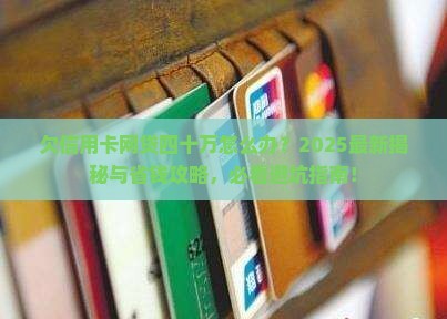 欠信用卡网贷四十万无力偿还问题解答