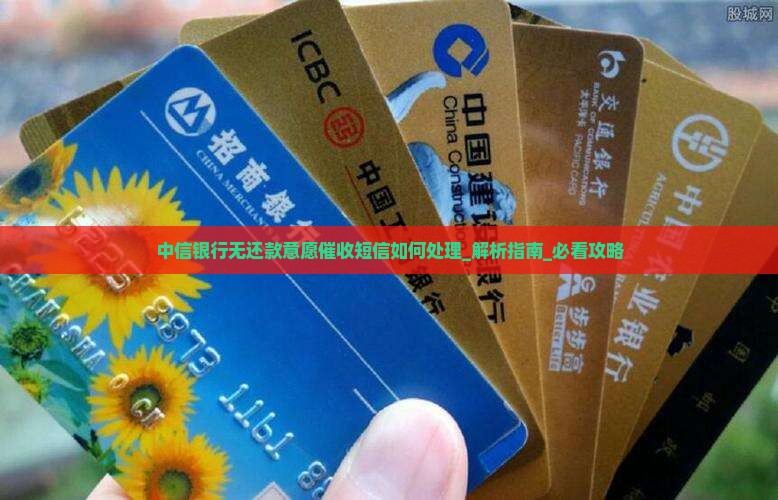 中信银行无还款意愿催收短信如何处理