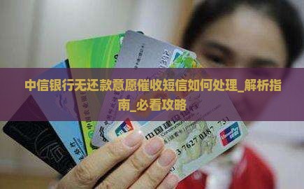 中信银行无还款意愿催收短信如何处理