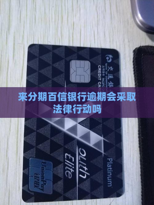 来分期百信银行逾期会采取法律行动吗