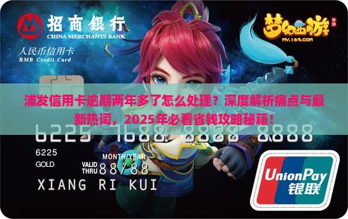浦发信用卡逾期两年多了的问题处理要点及条件