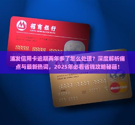 浦发信用卡逾期两年多了的问题处理要点及条件