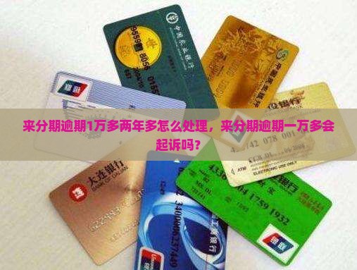 来分期逾期1万多两年多怎么处理