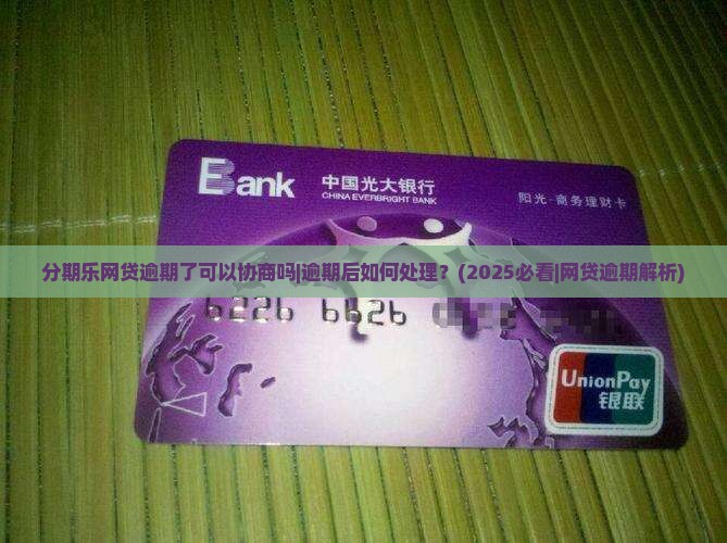 分期乐网贷逾期了可以协商吗逾期后如何处理
