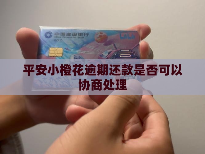 平安小橙花逾期还款是否可以协商处理