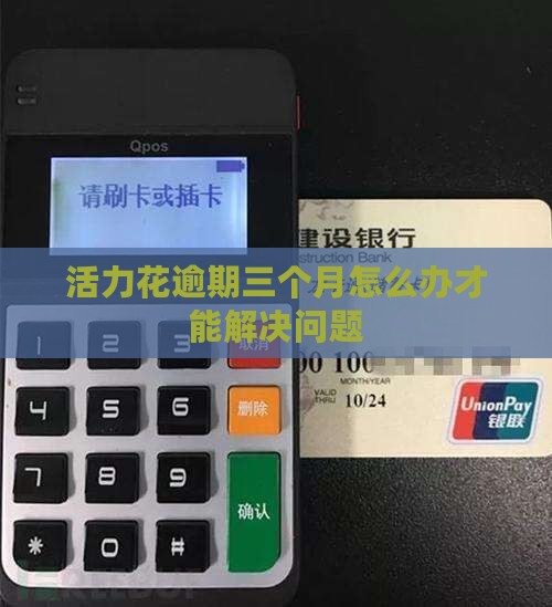 活力花逾期三个月怎么办才能解决问题