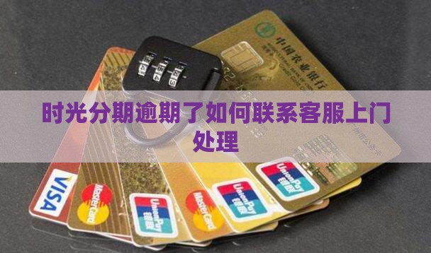 时光分期逾期了怎么联系客服要求上门处理