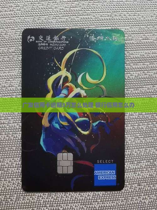 广发卡逾期3万该如何处理