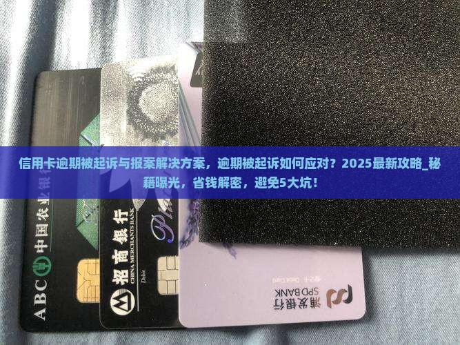 信用卡逾期被起诉与报案解决方案