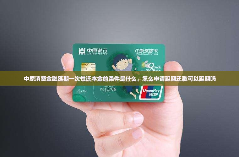 中原消费金融延期一次性还本金的条件是什么 中原消费金融延期一次性还本金的条件是什么