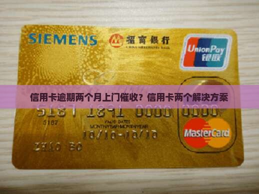 信用卡逾期两个月会上门嘛解决方案