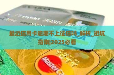 最近信用卡逾期不上征信吗