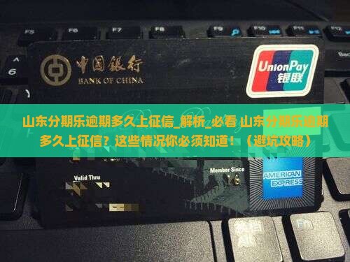 山东分期乐逾期多久上征信需要了解哪些情况