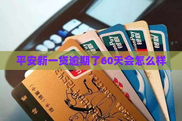 平安新一贷逾期了60天会怎么样