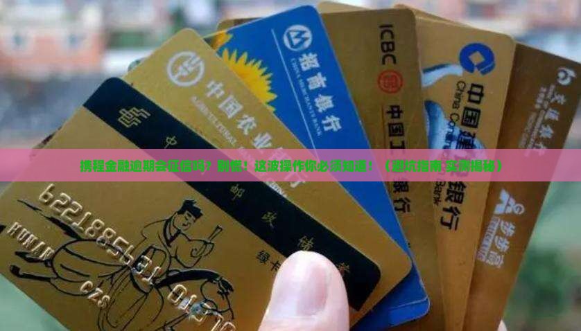 携程金融逾期会上征信吗需要注意哪些问题