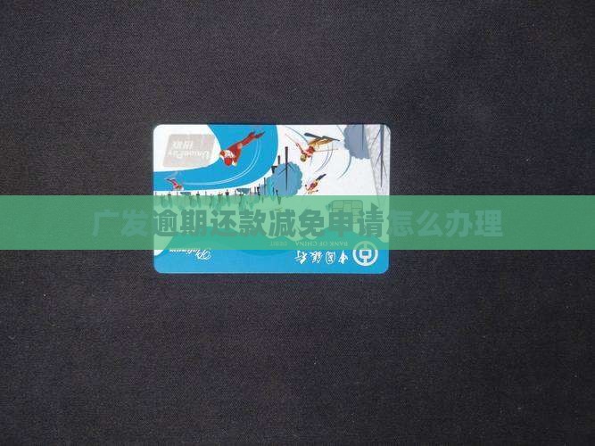 广发逾期还款减免申请怎么办理