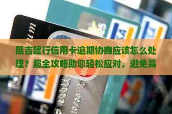 延吉建行信用卡逾期协商应该怎么处理