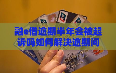 融e借逾期半年会被起诉吗如何解决逾期问题