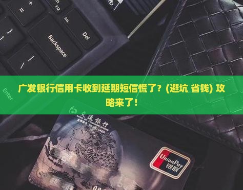 广发银行信用卡收到延期短信应该怎么处理