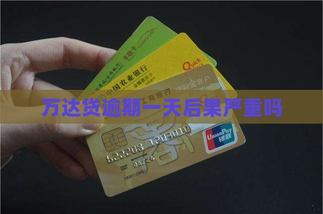 万达贷逾期一天后果严重吗