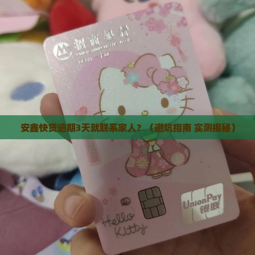 安鑫快贷逾期多久会联系家人需要注意哪些问题