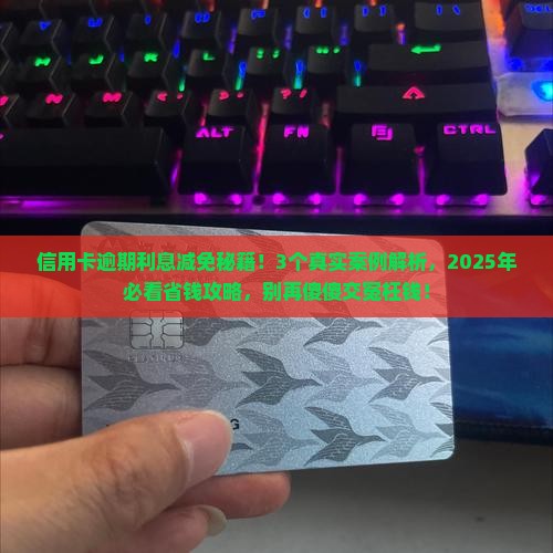 信用卡逾期减免利息是怎么减免有效方法