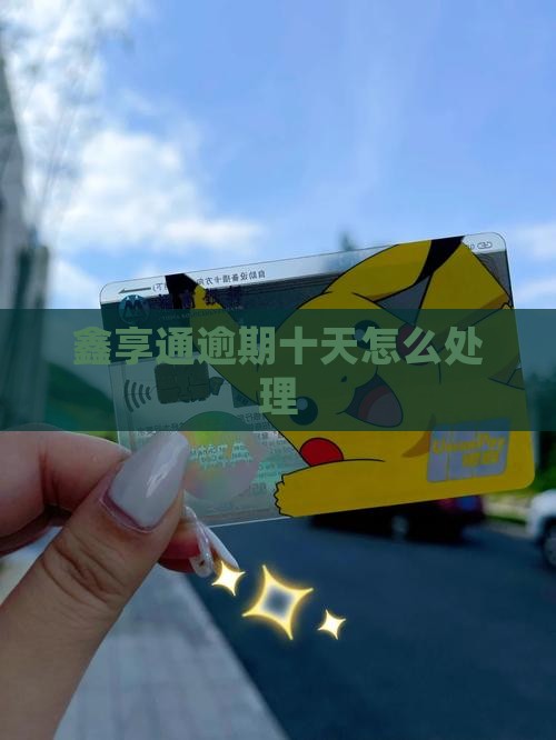 鑫享通逾期十天怎么处理