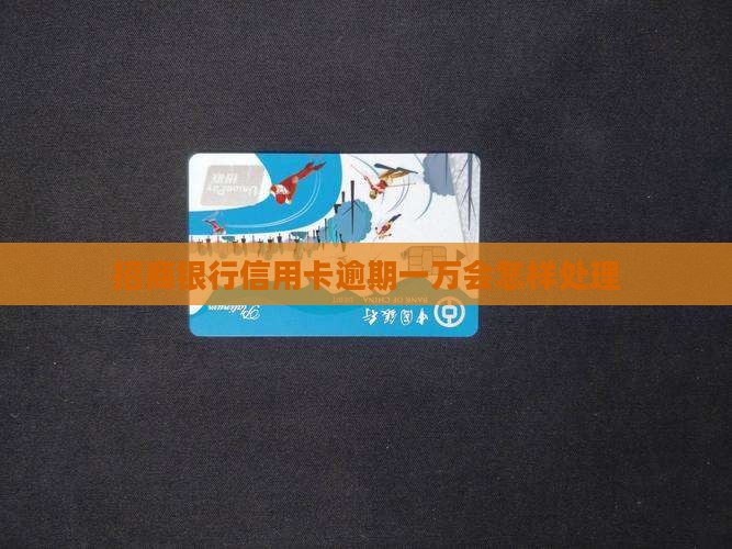 招商银行信用卡逾期一万会怎样处理