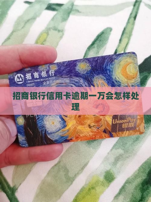 招商银行信用卡逾期一万会怎样处理