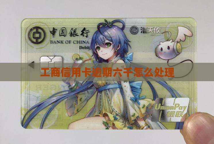 工商信用卡逾期六千怎么处理
