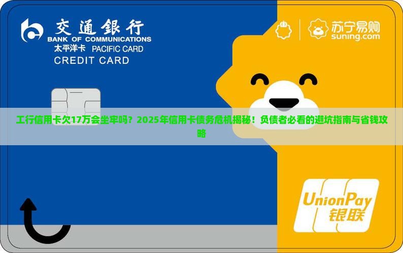 工行信用卡欠17万会坐牢吗的影响及后果