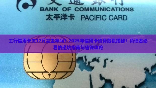 工行信用卡欠17万会坐牢吗的影响及后果