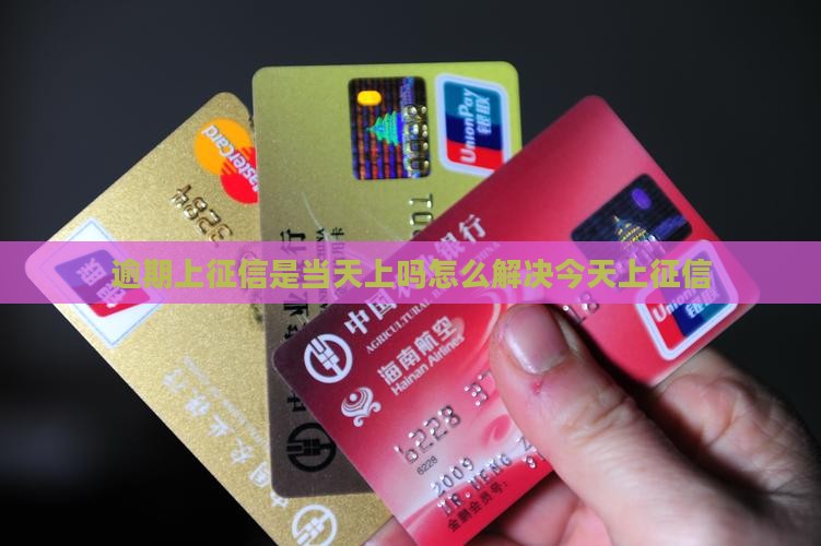 逾期上征信是当天上吗怎么解决